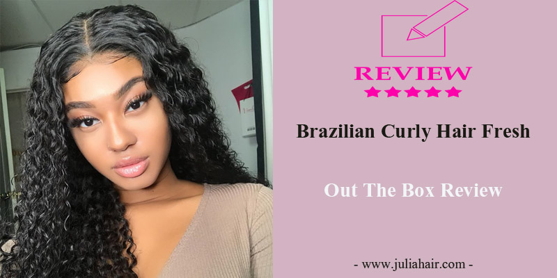 Brazilian Curly Hair Fresh Out The Box Review