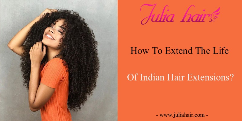 How To Extend The Life Of Indian Hair Extensions?
