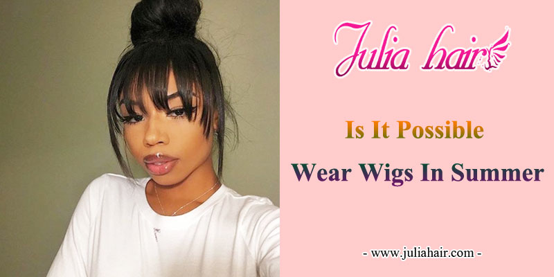 is it possible wear wigs in summer